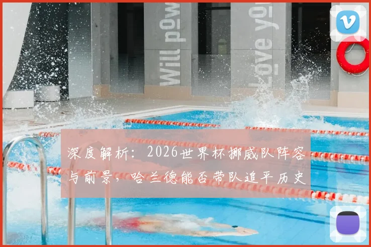 深度解析：2026世界杯挪威队阵容与前景，哈兰德能否带队追平历史最佳？