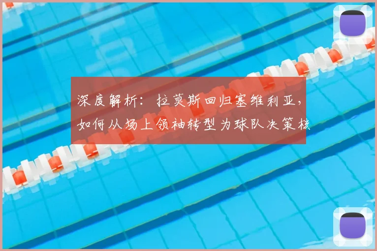 深度解析：拉莫斯回归塞维利亚，如何从场上领袖转型为球队决策核心？