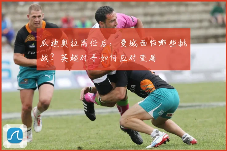 瓜迪奥拉离任后，曼城面临哪些挑战？英超对手如何应对变局